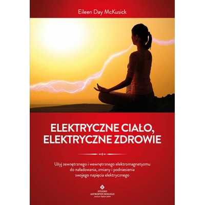Elektryczne ciało, elektryczne zdrowie. Jak oczyścić, zrównoważyć i uzdrowić energię biopola z wykorzystaniem świadomości i technik oddechowych oraz k