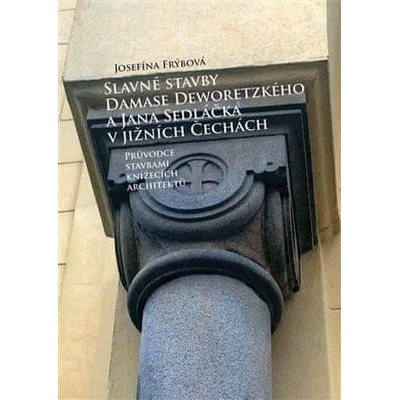 Slavné stavby Damase Deworezkého a Jana Sedláčka v jižních Čechách Josefína Frý