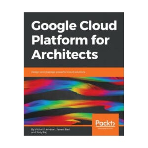 Google Cloud Platform for Architects | Janani Ravi, Judy Raj, Vitthal Srinivasan (ISBN: 9781788834308)