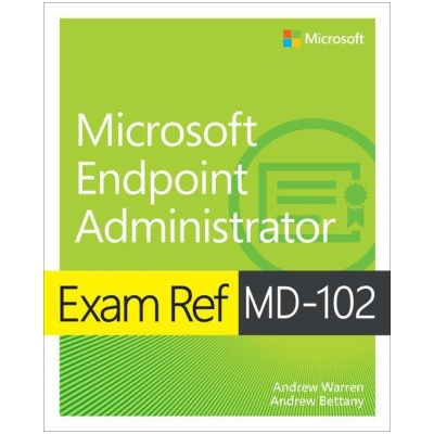 Exam Ref MD-102 Microsoft Endpoint Administrator - Andrew Bettany, Andrew Warren