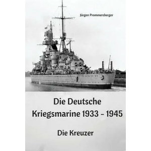 Die Deutsche Kriegsmarine 1933 - 1945: Die Kreuzer | Jurgen Prommersberger (ISBN: 9781543109993)