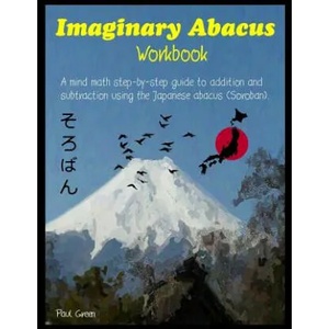 Imaginary Abacus - Workbook: A Mind Math Step-By-Step Guide to Addition and Subtraction Using an Imaginary Japanese Abacus (Soroban). | MR Paul Green (ISBN: 9781542357227)
