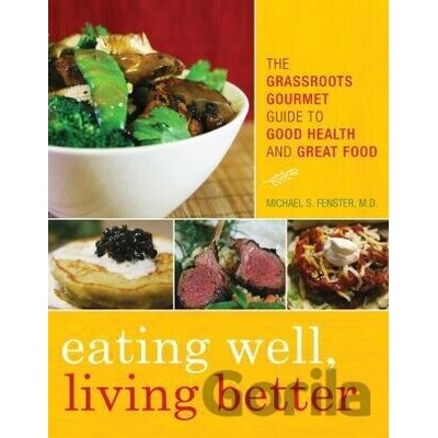 Eating Well, Living Better The Grassroots Gourmet Guide to Good Health and Great Food - Michael S. Fenster