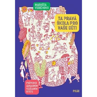 Ta pravá škola pro vaše děti - Průvodce základním vzděláním dítěte - Markéta Vodičková