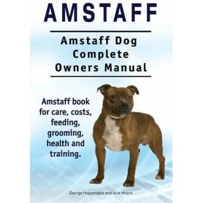 Amstaff. Amstaff Dog Complete Owners Manual. Amstaff book for care, costs, feeding, grooming, health and training. | George Hoppendale, Asia Moore