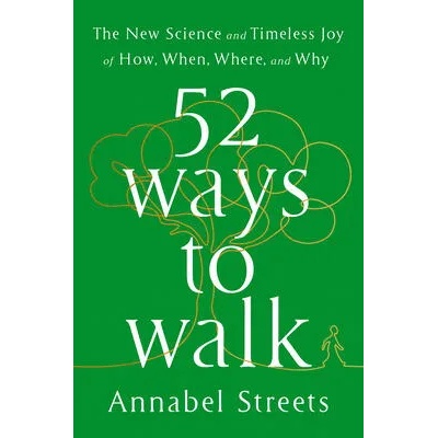 52 Ways to Walk: The Surprising Science of Walking for Wellness and Joy, One Week at a Time | Annabel Streets