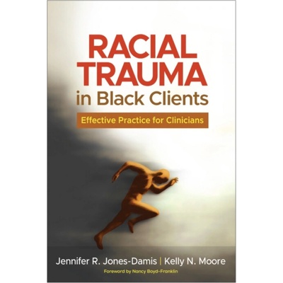 Racial Trauma in Black Clients - Jones-Damis, Jennifer R. (Rutgers University, United States) a Moore, Kelly N. (Rutgers University, United States)
