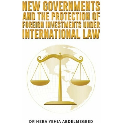 New Governments and the Protection of Foreign Investments under International Law - Dr Heba Yehia Abdelmegeed
