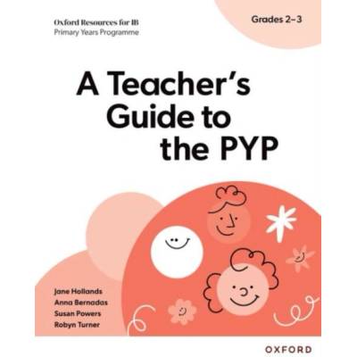 Oxford Resources for IB PYP: A Teacher's Guide to the PYP (Grades 2-3) | Jane Hollands, Robyn Turner, Susan Powers