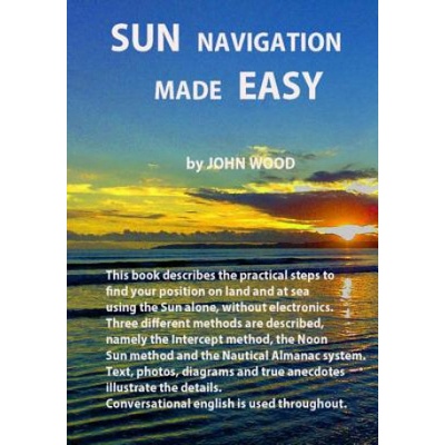 Sun Navigation Made Easy: Describes the practical steps to find position on land and at sea using the sun alone, without electronics. Three diff