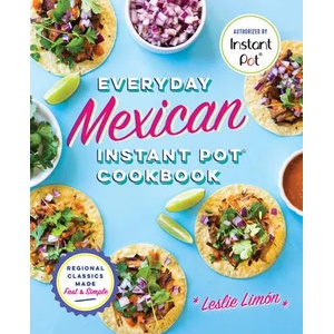 Everyday Mexican Instant Pot Cookbook: Regional Classics Made Fast and Simple | Leslie Limon (ISBN: 9781641522199)