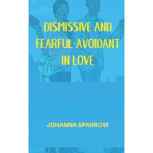 Dismissive and Fearful- Avoidant in Love: How Understanding the Four Main Styles of Attachment Can Impact Your Relationship | Heather Pendley, Johanna Sparrow (ISBN: 9798605494751)