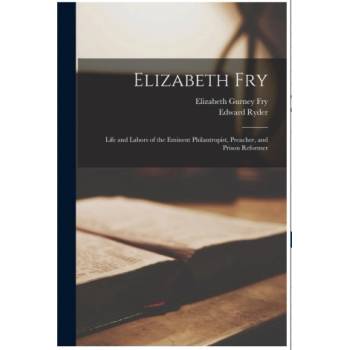 Elizabeth Fry: Life and Labors of the Eminent Philantropist, Preacher, and Prison Reformer | Edward Ryder