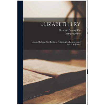 Elizabeth Fry: Life and Labors of the Eminent Philantropist, Preacher, and Prison Reformer | Edward Ryder