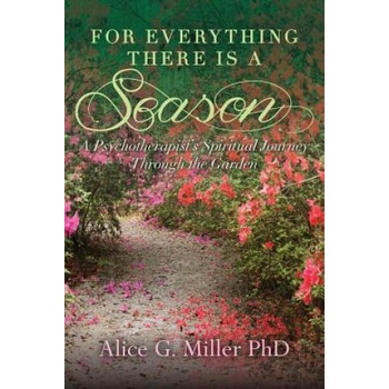 Image 1 of For Everything There is a Season: A Psychotherapist's Spiritual Journey Through the Garden | Alice G Miller Phd