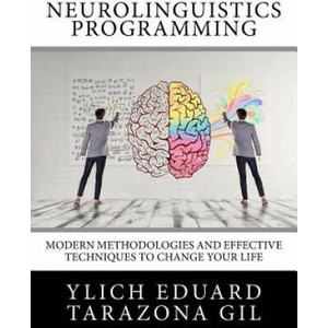 Neurolinguistics Programming: Practical Guide to NLP APPLIED - Modern Methodologies And Effective Techniques to Change Your Life | Ylich Eduard Tarazona Gil (2017)
