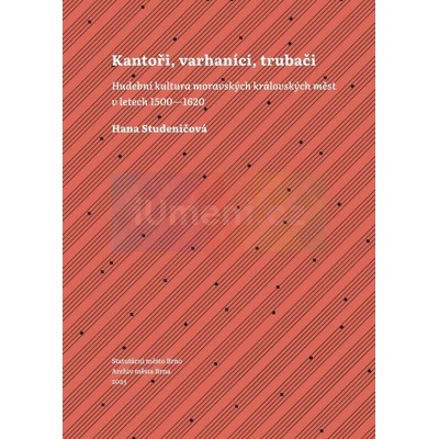 Kantoři, varhaníci, trubači. Hudební kultura moravských královských měst v letech 1500–1620