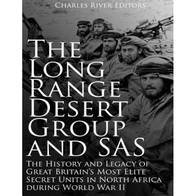 The Long Range Desert Group and SAS: The History and Legacy of Great Britain's Most Elite Secret Units in North Africa during World War II | Charles River Editors
