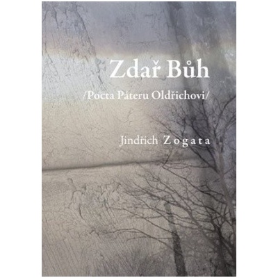 Zdař Bůh /Pocta Páteru Oldřichovi/ - Jindřich Zogata