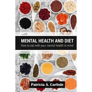 Mental health and diet: How to eat with your mental health in mind | Patricia a Carlisle (ISBN: 9781514311677)