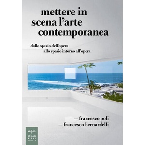 Mettere in scena l'arte contemporanea. Dallo spazio dell'opera allo spazio intorno all'opera | Francesco Bernardelli, Francesco Poli (ISBN: 9788860100757)