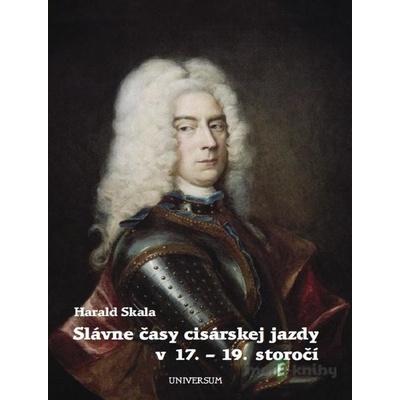 Slávne časy cisárskej jazdy v 17. - 19. storočí - Harald Skala