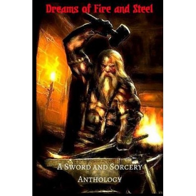 Dreams of Fire and Steel: A Sword and Sorcery Anthology | Alex S Johnson, Byron Roberts, Teel James Glenn