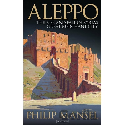 Aleppo: The Rise and Fall of Syria's Great Merchant City