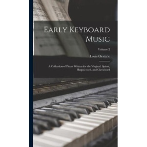 Early Keyboard Music; a Collection of Pieces Written for the Virginal, Spinet, Harpsichord, and Clavichord; Volume 2 | Louis Oesterle (ISBN: 9781016354806)