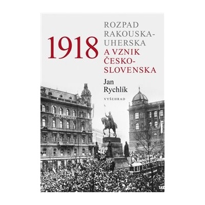 1918 Rozpad Rakouska-Uherska a vznik Československa - Jan Rychlík