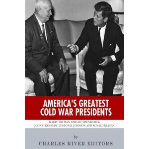 America's Greatest Cold War Presidents: Harry Truman, Dwight Eisenhower, John F. Kennedy, Lyndon B. Johnson and Ronald Reagan | Charles River Editors (ISBN: 9781493649662)