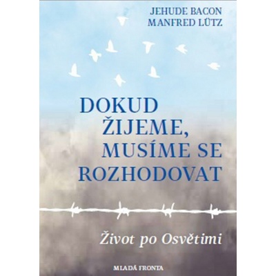 Dokud žijeme, musíme se rozhodovat - Život po Osvětimi - Bacon Jehuda, Lütz Manfred