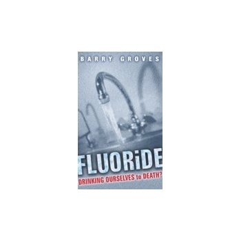 Fluoride: Drinking Ourselves to Death? - Groves Barry