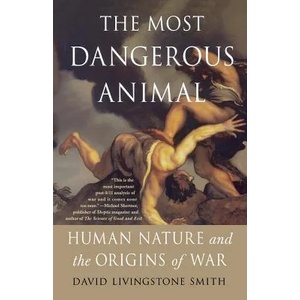 The Most Dangerous Animal: Human Nature and the Origins of War | David Livingstone Smith (ISBN: 9780312537449)