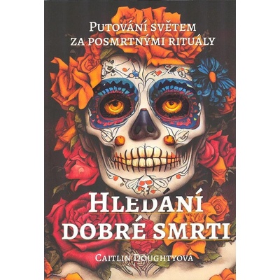 Hledání dobré smrti - Putování světem za posmrtnými rituály - Caitlin Doughty