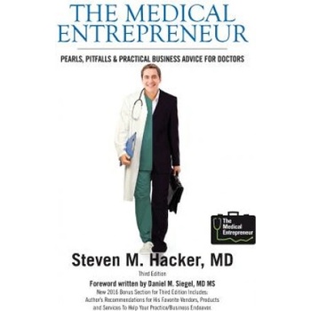 The Medical Entrepreneur: Pearls, Pitfalls and Practical Business Advice for Doctors (Third Edition) | Steven M. Hacker MD, MD Steven M. Hacker, MS Daniel Mark Siegel MD