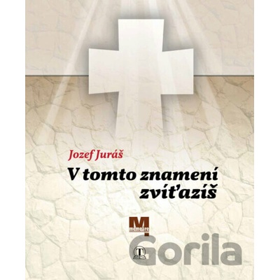 V tomto znamení zvíťazíš - Jozef Juráš