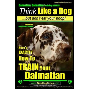Dalmatian, Dalmatian Training AAA AKC: Think Like a Dog But Don't Eat Your Poop! : Dalmatian Breed Expert Training - Here's EXACTLY How To TRAIN Your D | MR Paul Allen Pearce (2014)