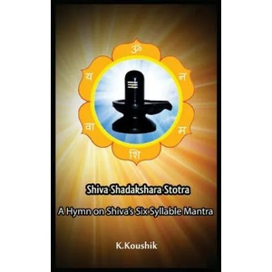 Shiva Shadakshara Stotra: A hymn on Shiva's Six Syllable Mantra | Koushik K (ISBN: 9781985114241)
