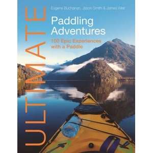Ultimate Paddling Adventures - 100 epic experiences with a paddle | Eugene Buchanan, Jason Smith, James Weir (ISBN: 9781912621682)
