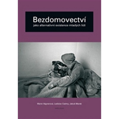 Bezdomovectví jako alternativní existence mladých lidí Marie Vágnerová, Ladislav Csémy, Jakub Marek