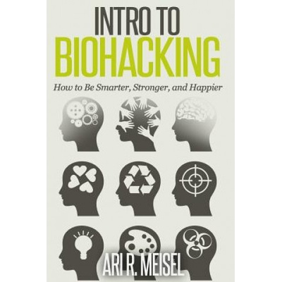 Intro to Biohacking: Be Smarter, Stronger, and Happier