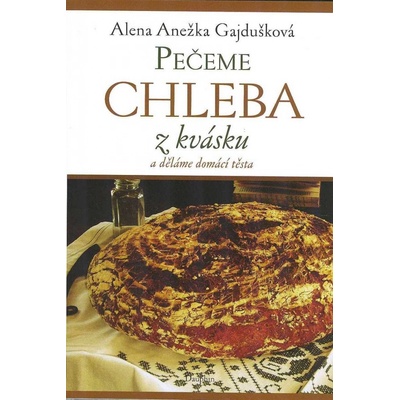 Pečeme chleba z kvásku, děláme domácí těsta - Alena A. Gajdušková