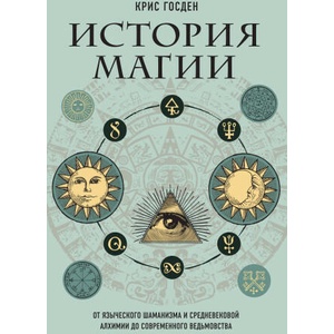 История магии. От языческого шаманизма и средневековой алхимии до современного ведьмовства | Крис Госден (2023)