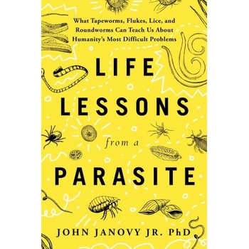 Life Lessons from a Parasite: What Tapeworms, Lice, and Roundworms Can Teach Us about Humanity's Most Difficult Problems | John Janovy Jr