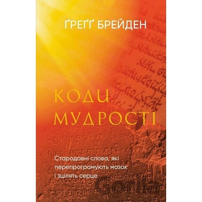 Kody mudrosti. Starodavni slova, yaki pereprohramuiut mozok i ztsiliat sertse - Gregg Braden