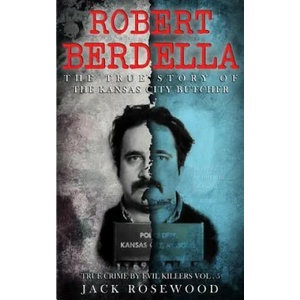 Robert Berdella: The True Story of The Kansas City Butcher: Historical Serial Killers and Murderers | Jack Rosewood (ISBN: 9781517256357)