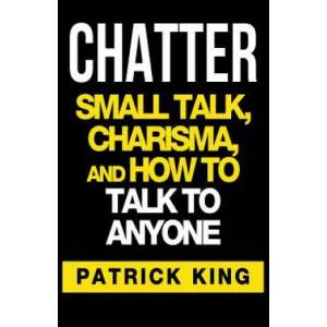 Chatter: Small Talk, Charisma, and How to Talk to Anyone | Patrick King (ISBN: 9781537154138)