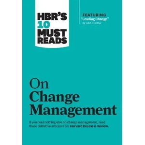 HBR's 10 Must Reads on Change Management (including featured article "Leading Change, " by John P. Kotter) | Harvard Business Review, John P. Kotter, W. Chan Kim, Renee A. Mauborgne (2011)