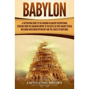 Babylon: A Captivating Guide to the Kingdom in Ancient Mesopotamia, Starting from the Akkadian Empire to the Battle of Opis Aga | Captivating History (ISBN: 9781793483713)